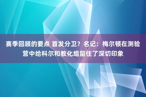 赛季回顾的要点 首发分卫？名记：梅尔顿在测验营中给科尔和教化组留住了深切印象