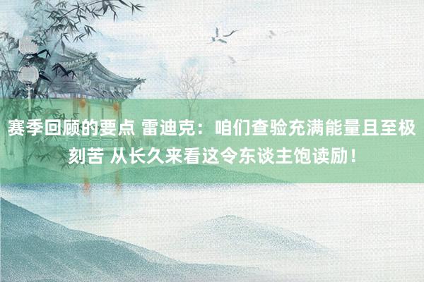 赛季回顾的要点 雷迪克：咱们查验充满能量且至极刻苦 从长久来看这令东谈主饱读励！