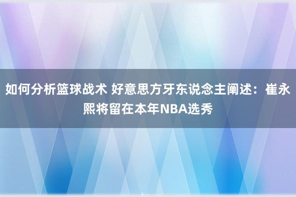 如何分析篮球战术 好意思方牙东说念主阐述：崔永熙将留在本年NBA选秀