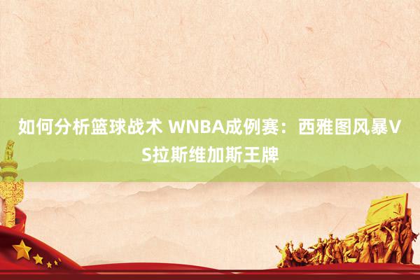 如何分析篮球战术 WNBA成例赛：西雅图风暴VS拉斯维加斯王牌