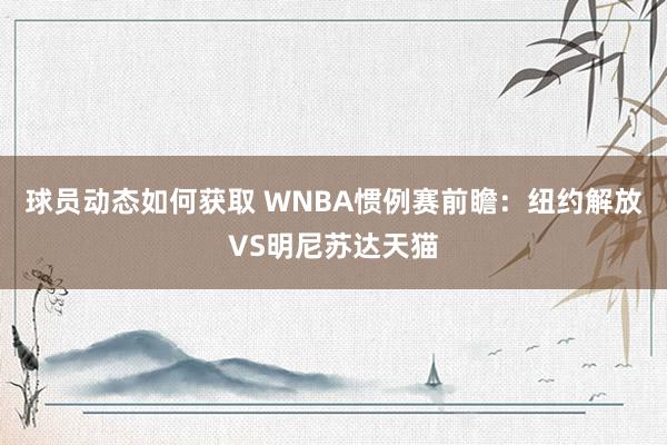 球员动态如何获取 WNBA惯例赛前瞻：纽约解放VS明尼苏达天猫