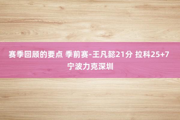 赛季回顾的要点 季前赛-王凡懿21分 拉科25+7 宁波力克深圳