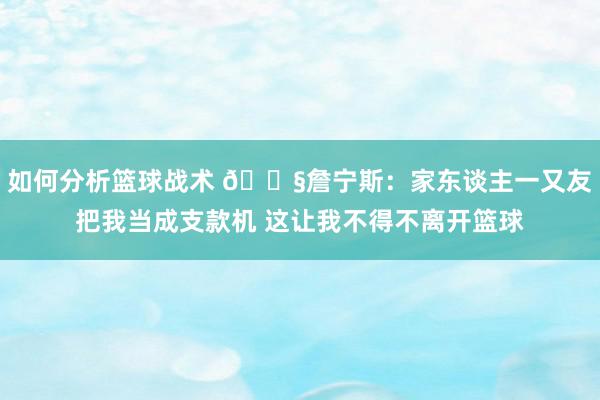 如何分析篮球战术 🏧詹宁斯：家东谈主一又友把我当成支款机 这让我不得不离开篮球