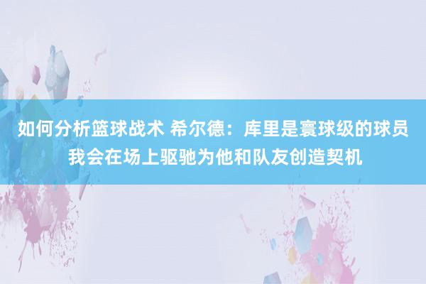 如何分析篮球战术 希尔德：库里是寰球级的球员 我会在场上驱驰为他和队友创造契机