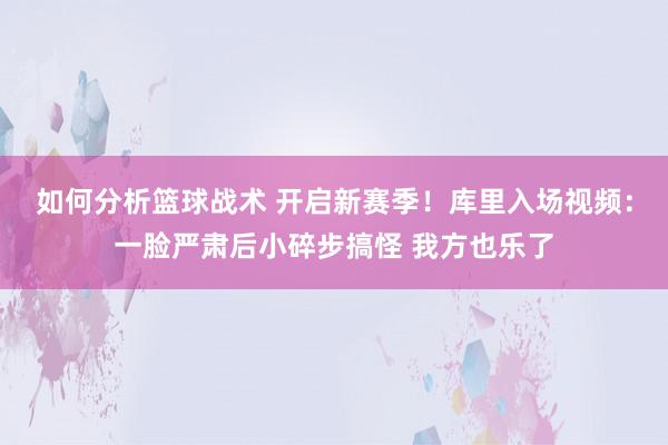 如何分析篮球战术 开启新赛季！库里入场视频：一脸严肃后小碎步搞怪 我方也乐了