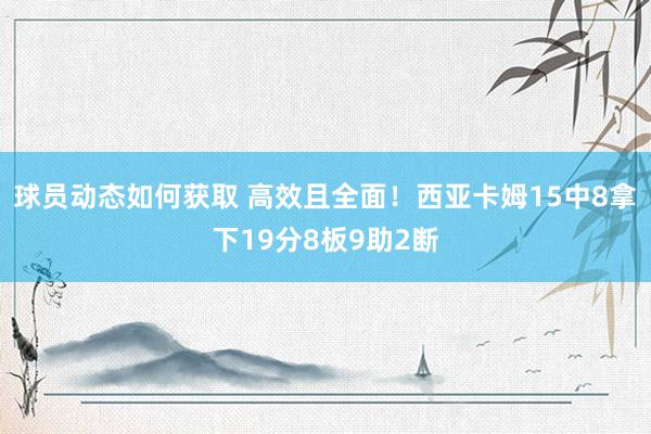 球员动态如何获取 高效且全面！西亚卡姆15中8拿下19分8板9助2断