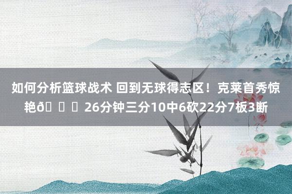 如何分析篮球战术 回到无球得志区！克莱首秀惊艳🌊26分钟三分10中6砍22分7板3断