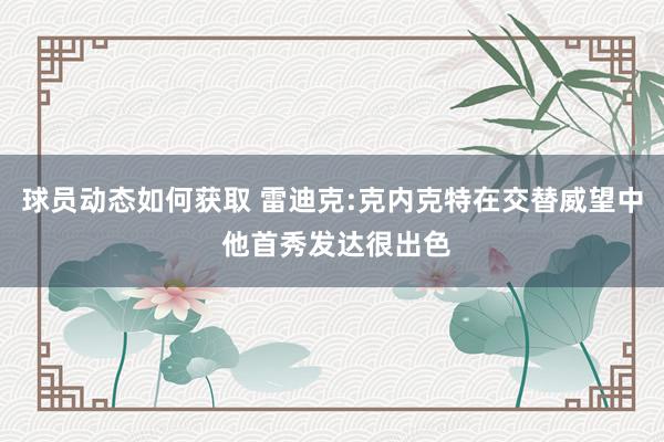 球员动态如何获取 雷迪克:克内克特在交替威望中 他首秀发达很出色