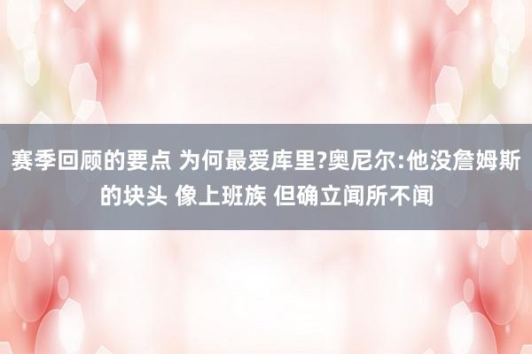 赛季回顾的要点 为何最爱库里?奥尼尔:他没詹姆斯的块头 像上班族 但确立闻所不闻