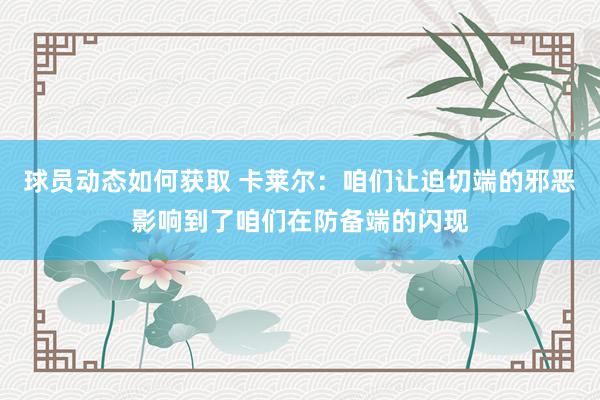 球员动态如何获取 卡莱尔：咱们让迫切端的邪恶影响到了咱们在防备端的闪现