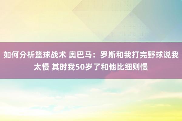 如何分析篮球战术 奥巴马：罗斯和我打完野球说我太慢 其时我50岁了和他比细则慢