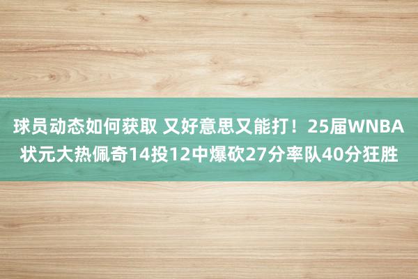 球员动态如何获取 又好意思又能打！25届WNBA状元大热佩奇14投12中爆砍27分率队40分狂胜