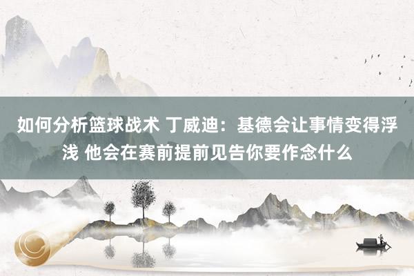 如何分析篮球战术 丁威迪：基德会让事情变得浮浅 他会在赛前提前见告你要作念什么