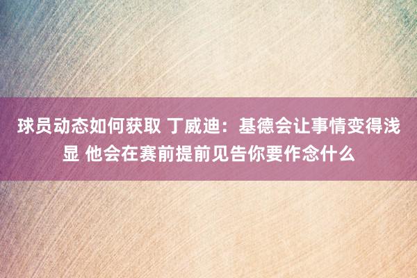 球员动态如何获取 丁威迪：基德会让事情变得浅显 他会在赛前提前见告你要作念什么