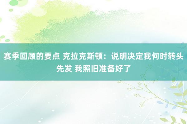 赛季回顾的要点 克拉克斯顿：说明决定我何时转头先发 我照旧准备好了