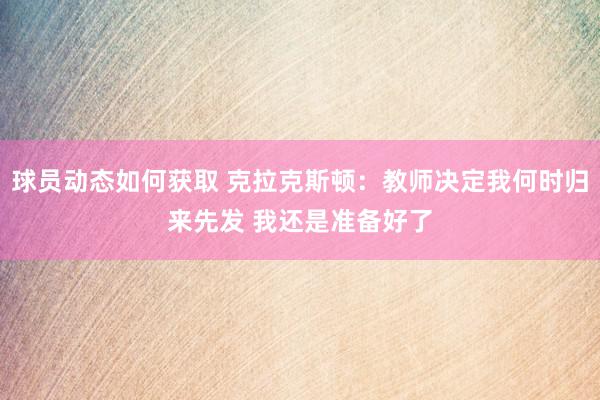 球员动态如何获取 克拉克斯顿：教师决定我何时归来先发 我还是准备好了