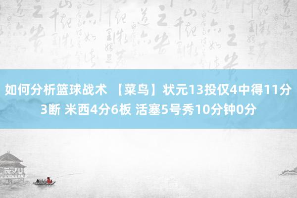 如何分析篮球战术 【菜鸟】状元13投仅4中得11分3断 米西4分6板 活塞5号秀10分钟0分