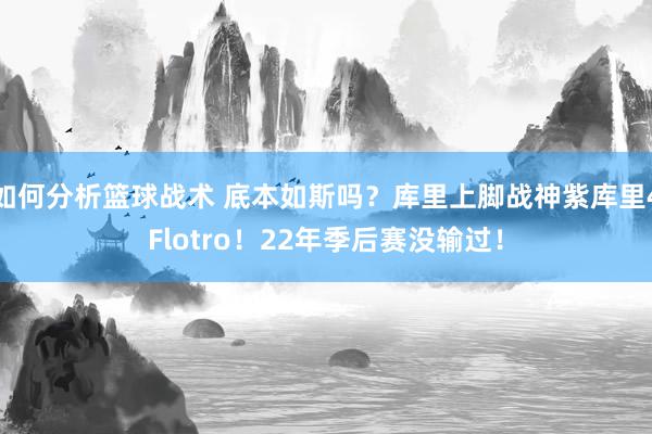 如何分析篮球战术 底本如斯吗？库里上脚战神紫库里4Flotro！22年季后赛没输过！