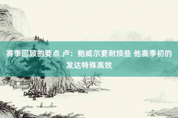 赛季回顾的要点 卢：鲍威尔要耐烦些 他赛季初的发达特殊高效