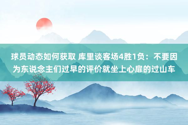 球员动态如何获取 库里谈客场4胜1负：不要因为东说念主们过早的评价就坐上心扉的过山车