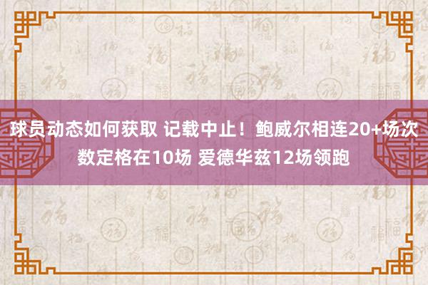 球员动态如何获取 记载中止！鲍威尔相连20+场次数定格在10场 爱德华兹12场领跑