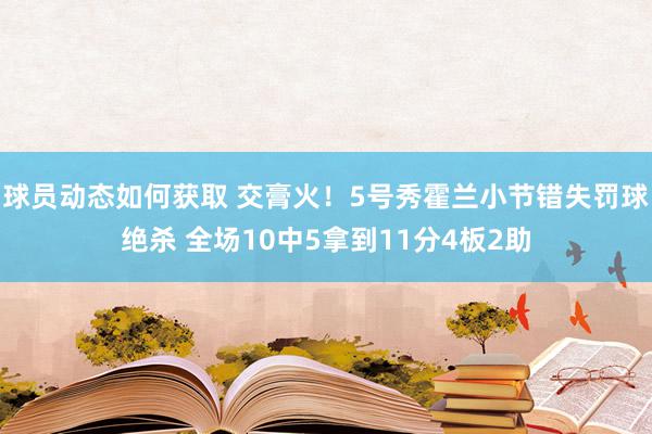 球员动态如何获取 交膏火！5号秀霍兰小节错失罚球绝杀 全场10中5拿到11分4板2助