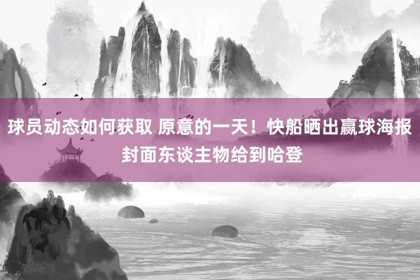 球员动态如何获取 原意的一天！快船晒出赢球海报 封面东谈主物给到哈登