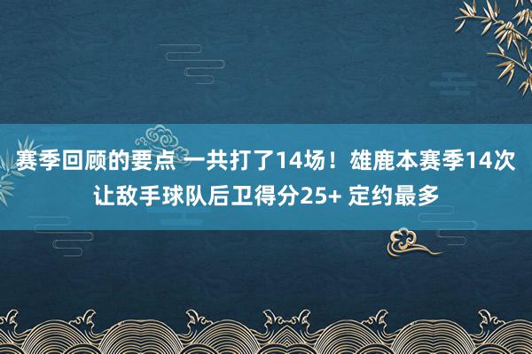 赛季回顾的要点 一共打了14场！雄鹿本赛季14次让敌手球队后卫得分25+ 定约最多