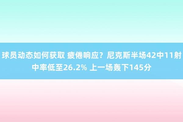 球员动态如何获取 疲倦响应？尼克斯半场42中11射中率低至26.2% 上一场轰下145分