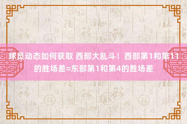 球员动态如何获取 西部大乱斗！西部第1和第11的胜场差=东部第1和第4的胜场差