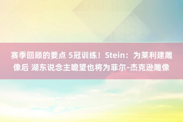 赛季回顾的要点 5冠训练！Stein：为莱利建雕像后 湖东说念主瞻望也将为菲尔-杰克逊雕像