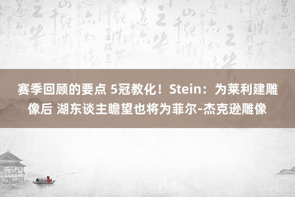 赛季回顾的要点 5冠教化！Stein：为莱利建雕像后 湖东谈主瞻望也将为菲尔-杰克逊雕像