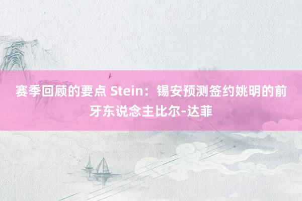 赛季回顾的要点 Stein：锡安预测签约姚明的前牙东说念主比尔-达菲