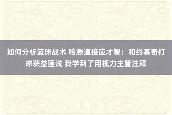 如何分析篮球战术 哈滕道接应才智：和约基奇打球获益匪浅 我学到了用视力主管注释