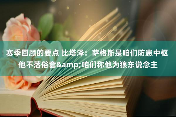 赛季回顾的要点 比塔泽：萨格斯是咱们防患中枢 他不落俗套&咱们称他为狼东说念主