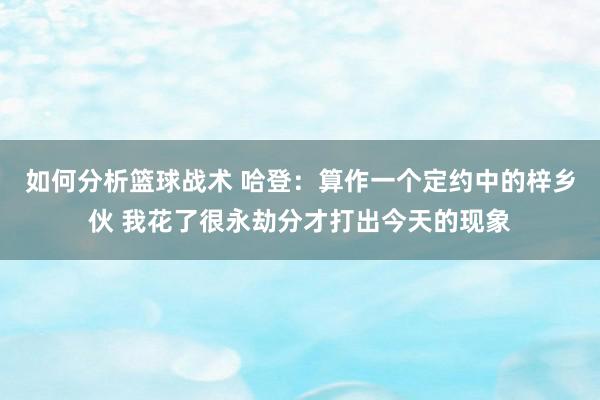 如何分析篮球战术 哈登：算作一个定约中的梓乡伙 我花了很永劫分才打出今天的现象