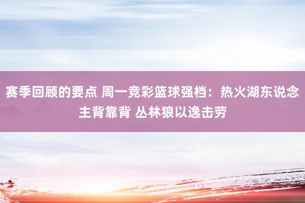 赛季回顾的要点 周一竞彩篮球强档：热火湖东说念主背靠背 丛林狼以逸击劳