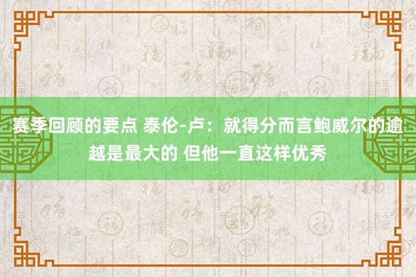 赛季回顾的要点 泰伦-卢：就得分而言鲍威尔的逾越是最大的 但他一直这样优秀