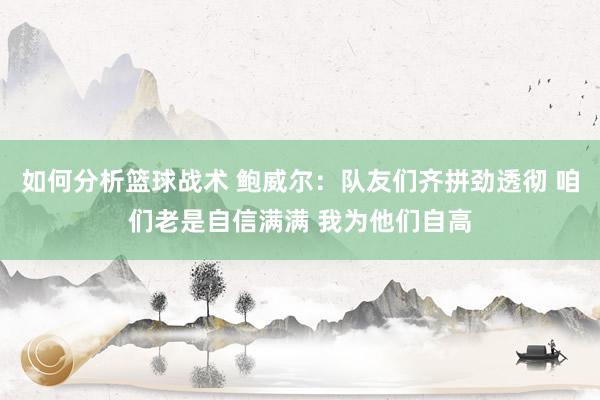 如何分析篮球战术 鲍威尔：队友们齐拼劲透彻 咱们老是自信满满 我为他们自高