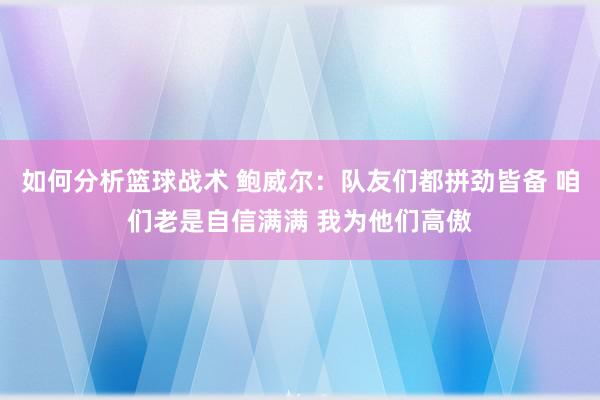 如何分析篮球战术 鲍威尔：队友们都拼劲皆备 咱们老是自信满满 我为他们高傲