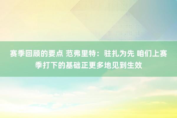 赛季回顾的要点 范弗里特：驻扎为先 咱们上赛季打下的基础正更多地见到生效