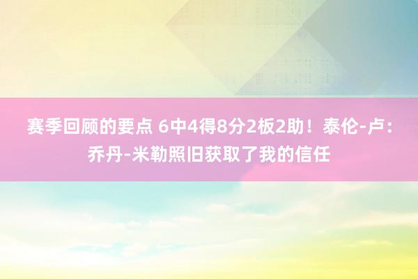 赛季回顾的要点 6中4得8分2板2助！泰伦-卢：乔丹-米勒照旧获取了我的信任