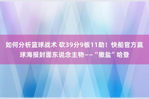 如何分析篮球战术 砍39分9板11助！快船官方赢球海报封面东说念主物——“撒盐”哈登