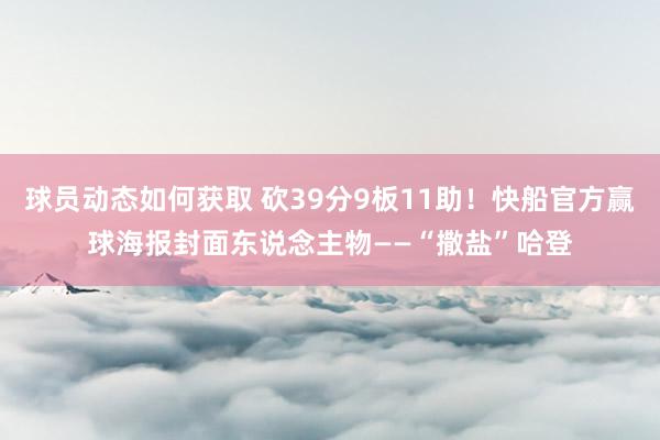 球员动态如何获取 砍39分9板11助！快船官方赢球海报封面东说念主物——“撒盐”哈登