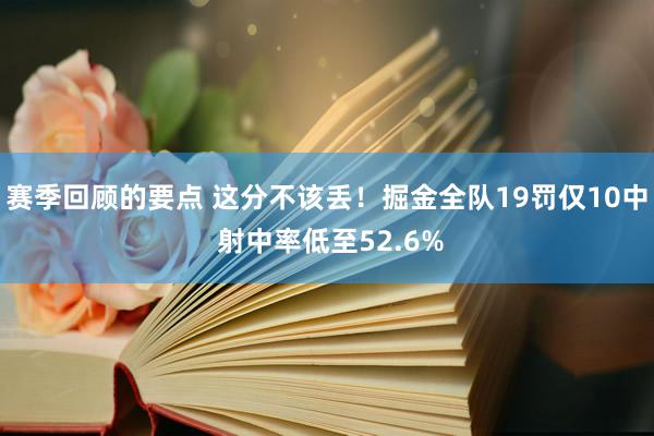 赛季回顾的要点 这分不该丢！掘金全队19罚仅10中 射中率低至52.6%