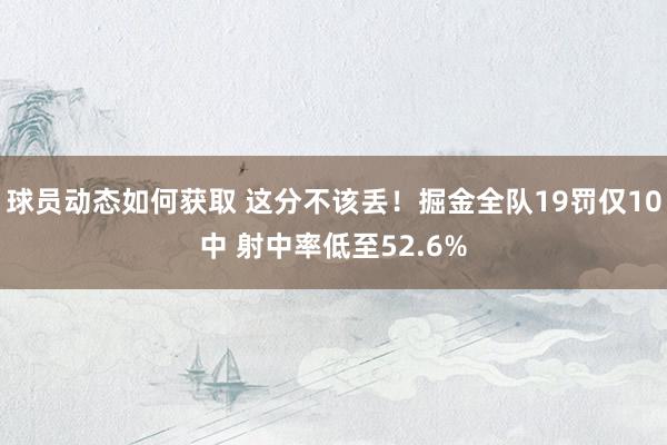 球员动态如何获取 这分不该丢！掘金全队19罚仅10中 射中率低至52.6%