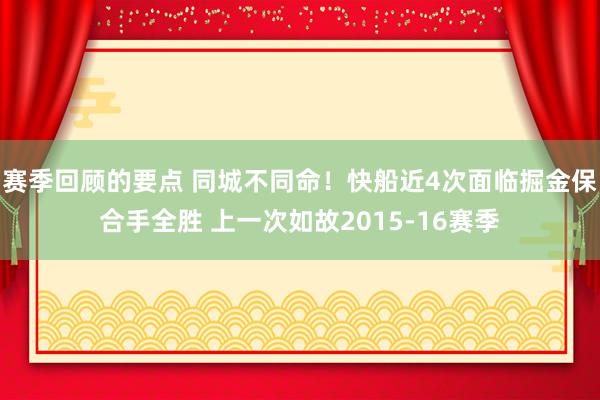 赛季回顾的要点 同城不同命！快船近4次面临掘金保合手全胜 上一次如故2015-16赛季