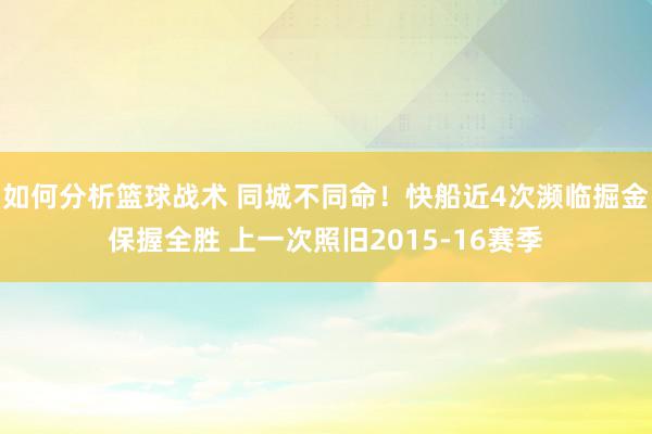 如何分析篮球战术 同城不同命！快船近4次濒临掘金保握全胜 上一次照旧2015-16赛季