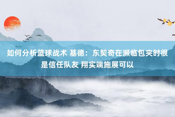 如何分析篮球战术 基德：东契奇在濒临包夹时很是信任队友 翔实端施展可以