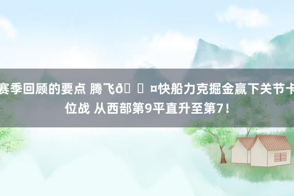 赛季回顾的要点 腾飞😤快船力克掘金赢下关节卡位战 从西部第9平直升至第7！